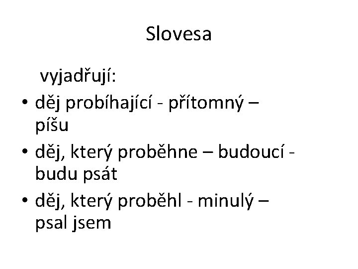 Slovesa vyjadřují: • děj probíhající - přítomný – píšu • děj, který proběhne –