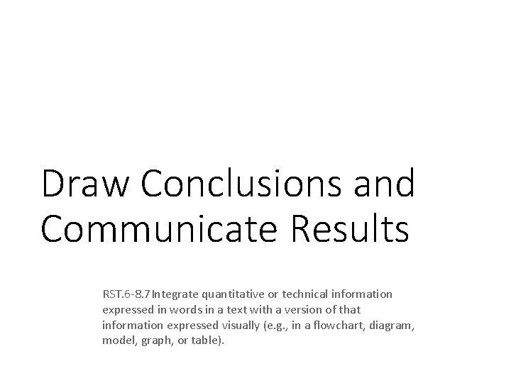 Draw Conclusions and Communicate Results RST. 6 8. 7 Integrate quantitative or technical information
