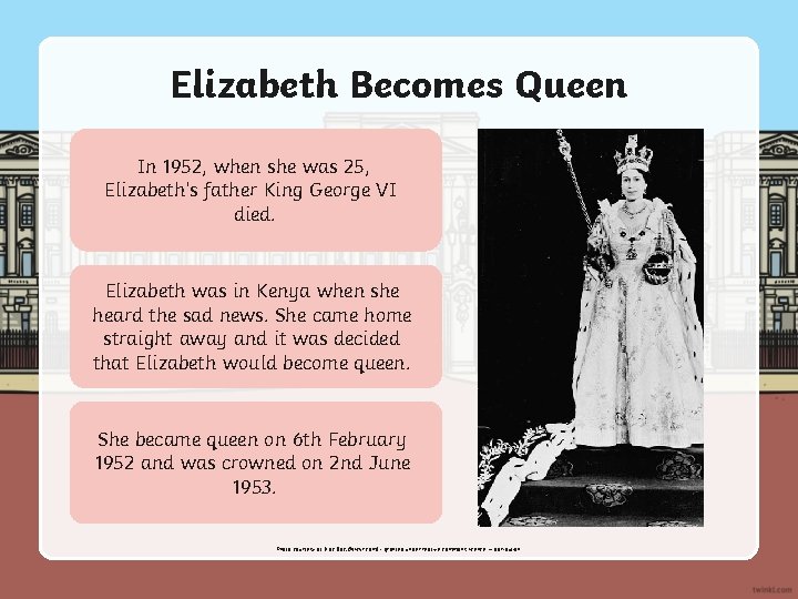 Elizabeth Becomes Queen In 1952, when she was 25, Elizabeth’s father King George VI