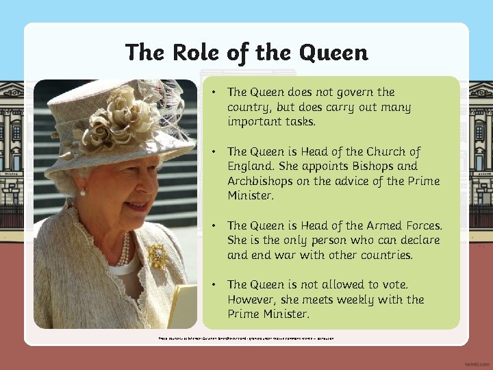 The Role of the Queen • The Queen does not govern the country, but