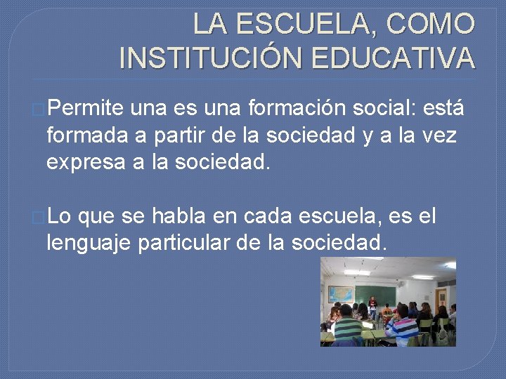 LA ESCUELA, COMO INSTITUCIÓN EDUCATIVA �Permite una es una formación social: está formada a