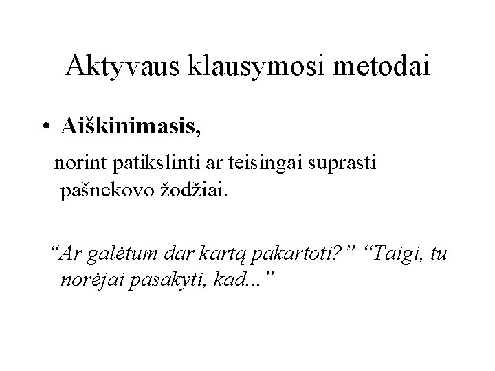 Aktyvaus klausymosi metodai • Aiškinimasis, norint patikslinti ar teisingai suprasti pašnekovo žodžiai. “Ar galėtum