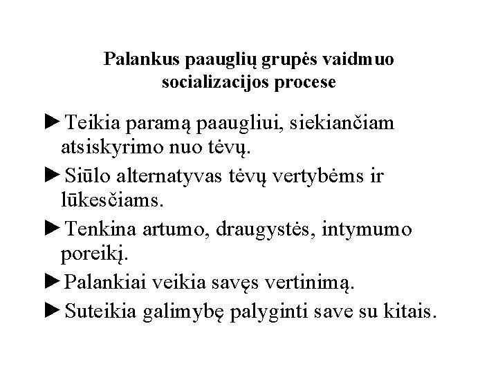 Palankus paauglių grupės vaidmuo socializacijos procese ►Teikia paramą paaugliui, siekiančiam atsiskyrimo nuo tėvų. ►Siūlo