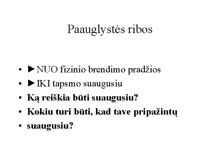 Paauglystės ribos • • • ►NUO fizinio brendimo pradžios ►IKI tapsmo suaugusiu Ką reiškia