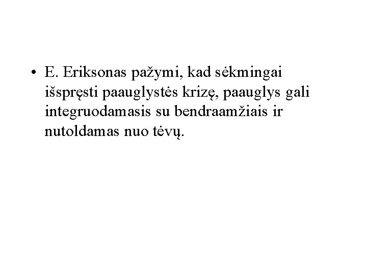  • E. Eriksonas pažymi, kad sėkmingai išspręsti paauglystės krizę, paauglys gali integruodamasis su