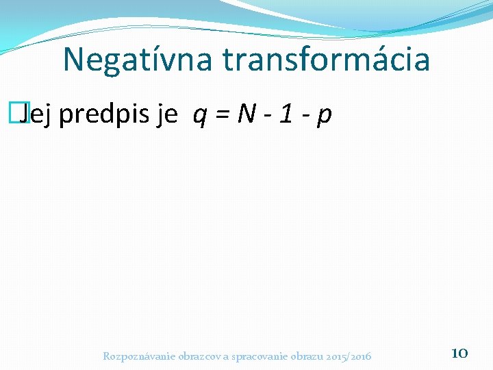 Negatívna transformácia �Jej predpis je q = N - 1 - p Rozpoznávanie obrazcov Negatívna transformácia �Jej predpis je q = N - 1 - p Rozpoznávanie obrazcov