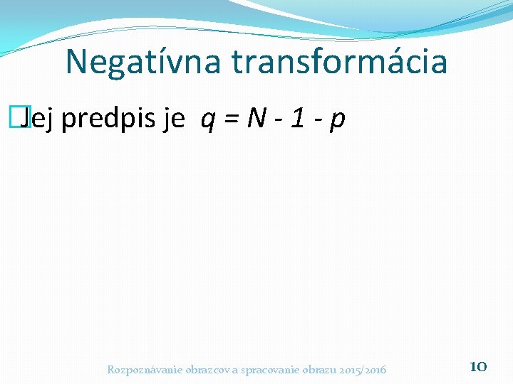 Negatívna transformácia �Jej predpis je q = N - 1 - p Rozpoznávanie obrazcov