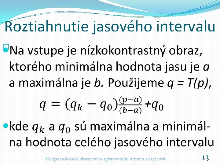 Roztiahnutie jasového intervalu � Rozpoznávanie obrazcov a spracovanie obrazu 2015/2016 13 Roztiahnutie jasového intervalu � Rozpoznávanie obrazcov a spracovanie obrazu 2015/2016 13