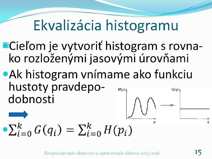 Ekvalizácia histogramu � Rozpoznávanie obrazcov a spracovanie obrazu 2015/2016 15 Ekvalizácia histogramu � Rozpoznávanie obrazcov a spracovanie obrazu 2015/2016 15