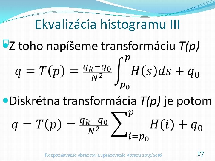 Ekvalizácia histogramu III � Rozpoznávanie obrazcov a spracovanie obrazu 2015/2016 17 Ekvalizácia histogramu III � Rozpoznávanie obrazcov a spracovanie obrazu 2015/2016 17