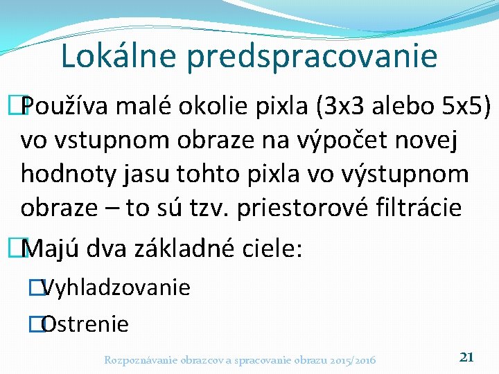 Lokálne predspracovanie �Používa malé okolie pixla (3 x 3 alebo 5 x 5) vo