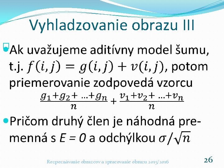 Vyhladzovanie obrazu III � Rozpoznávanie obrazcov a spracovanie obrazu 2015/2016 26 Vyhladzovanie obrazu III � Rozpoznávanie obrazcov a spracovanie obrazu 2015/2016 26