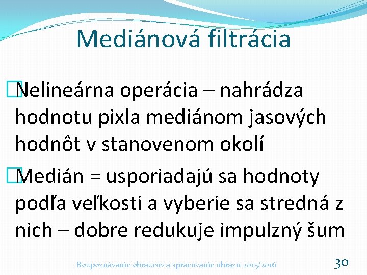 Mediánová filtrácia �Nelineárna operácia – nahrádza hodnotu pixla mediánom jasových hodnôt v stanovenom okolí