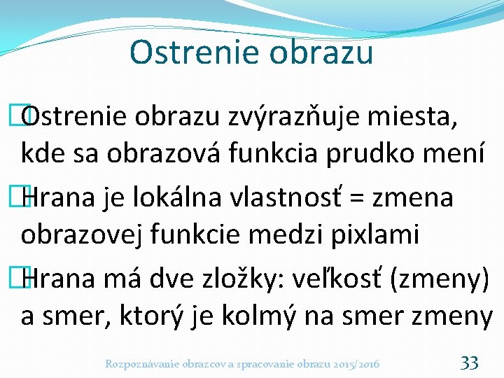 Ostrenie obrazu �Ostrenie obrazu zvýrazňuje miesta, kde sa obrazová funkcia prudko mení �Hrana je