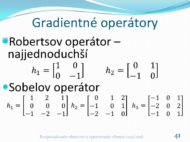 Gradientné operátory � Rozpoznávanie obrazcov a spracovanie obrazu 2015/2016 41 Gradientné operátory � Rozpoznávanie obrazcov a spracovanie obrazu 2015/2016 41