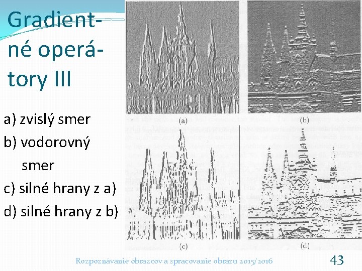 Gradientné operátory III a) zvislý smer b) vodorovný smer c) silné hrany z a) Gradientné operátory III a) zvislý smer b) vodorovný smer c) silné hrany z a)