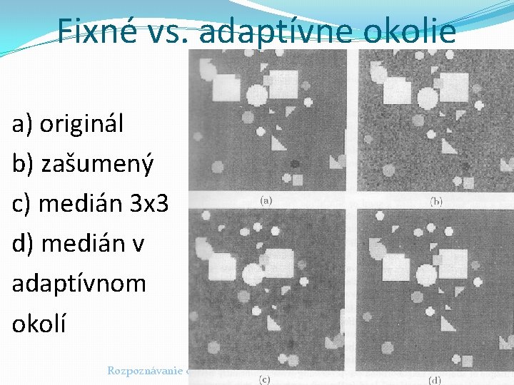 Fixné vs. adaptívne okolie a) originál b) zašumený c) medián 3 x 3 d) Fixné vs. adaptívne okolie a) originál b) zašumený c) medián 3 x 3 d)
