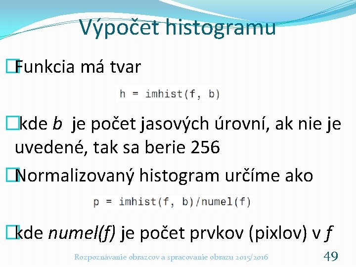 Výpočet histogramu �Funkcia má tvar �kde b je počet jasových úrovní, ak nie je Výpočet histogramu �Funkcia má tvar �kde b je počet jasových úrovní, ak nie je