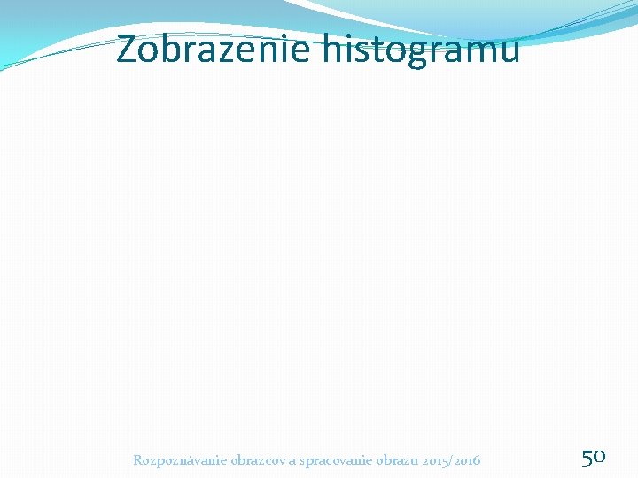 Zobrazenie histogramu Rozpoznávanie obrazcov a spracovanie obrazu 2015/2016 50 