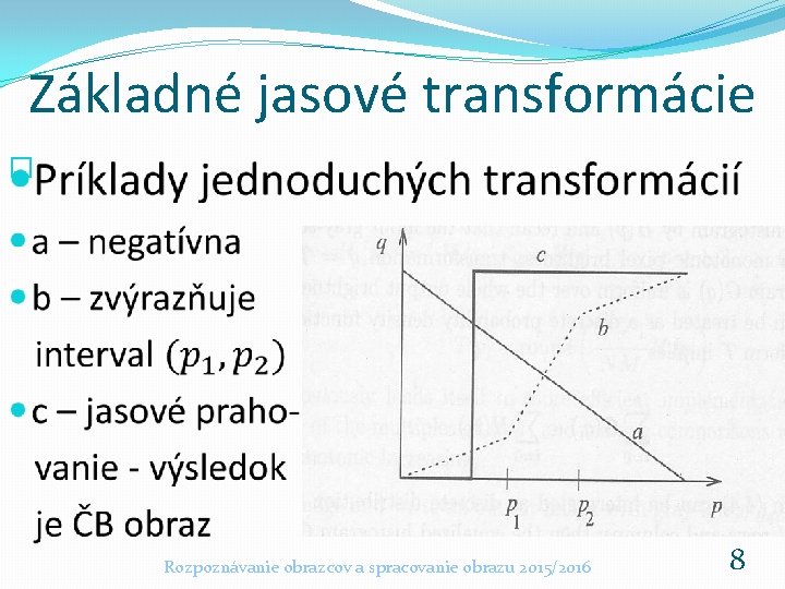 Základné jasové transformácie � Rozpoznávanie obrazcov a spracovanie obrazu 2015/2016 8 Základné jasové transformácie � Rozpoznávanie obrazcov a spracovanie obrazu 2015/2016 8