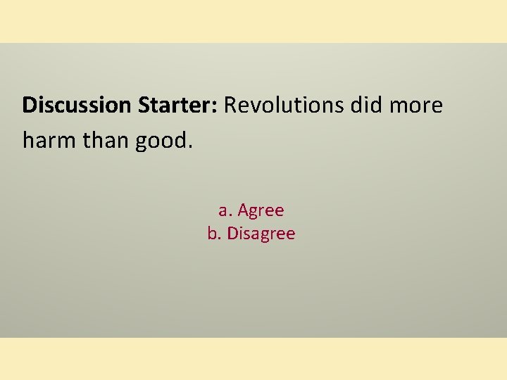 Discussion Starter: Revolutions did more harm than good. a. Agree b. Disagree 