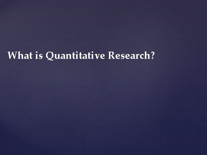 What is Quantitative Research? What is Quantitative Research?