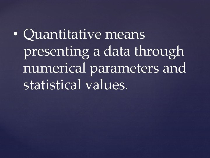 • Quantitative means presenting a data through numerical parameters and statistical values. • Quantitative means presenting a data through numerical parameters and statistical values.