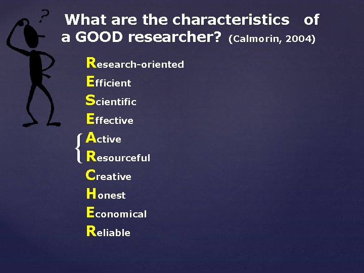 What are the characteristics of a GOOD researcher? (Calmorin, 2004) { Research-oriented Efficient Scientific