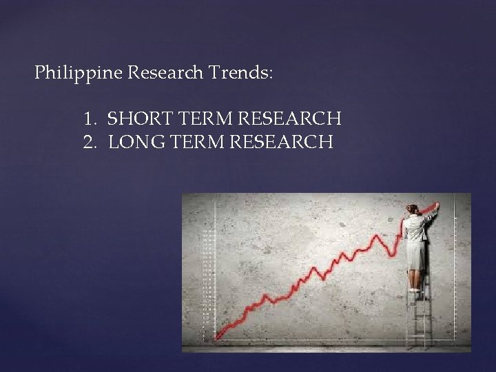 Philippine Research Trends: 1. SHORT TERM RESEARCH 2. LONG TERM RESEARCH 