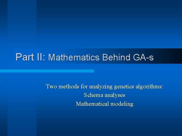 Part II: Mathematics Behind GA-s Two methods for analyzing genetics algorithms: Schema analyses Mathematical