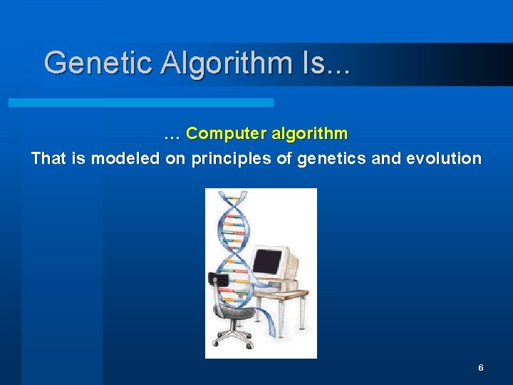 Genetic Algorithm Is. . . … Computer algorithm That is modeled on principles of