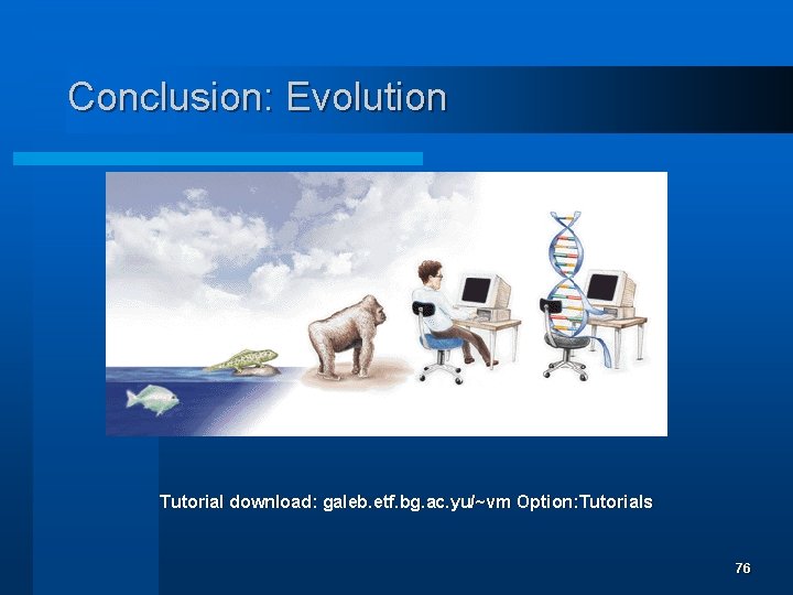 Conclusion: Evolution Tutorial download: galeb. etf. bg. ac. yu/~vm Option: Tutorials 76 