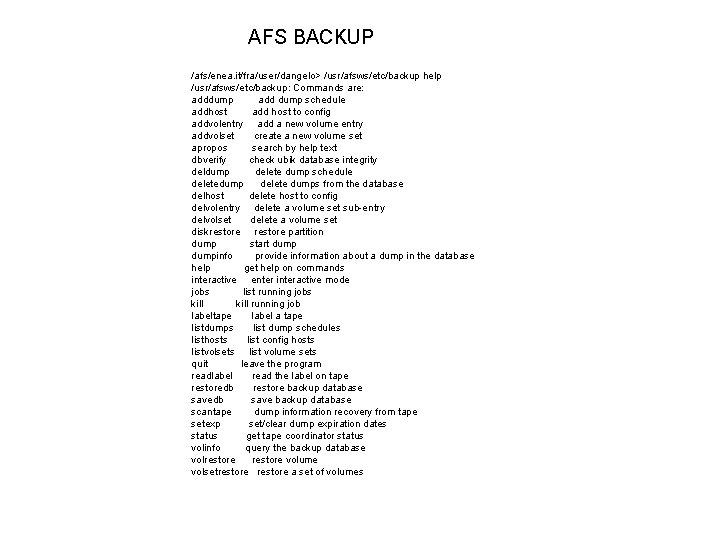 AFS BACKUP /afs/enea. it/fra/user/dangelo> /usr/afsws/etc/backup help /usr/afsws/etc/backup: Commands are: adddump add dump schedule addhost