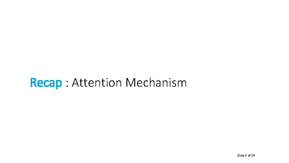 Recap : Attention Mechanism Slide 4 of 24 