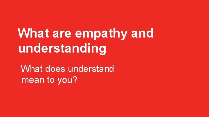 What are empathy and understanding What does understand mean to you? 