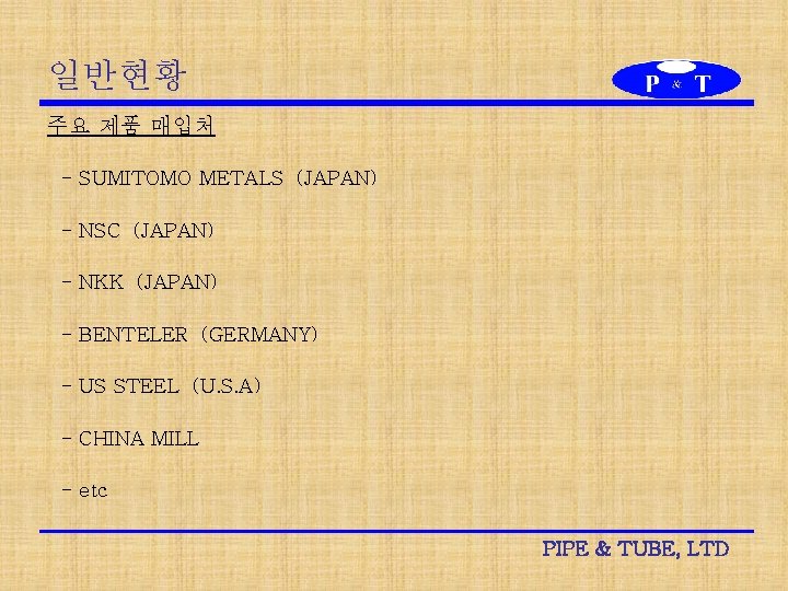 일반현황 주요 제품 매입처 - SUMITOMO METALS (JAPAN) - NSC (JAPAN) - NKK (JAPAN)