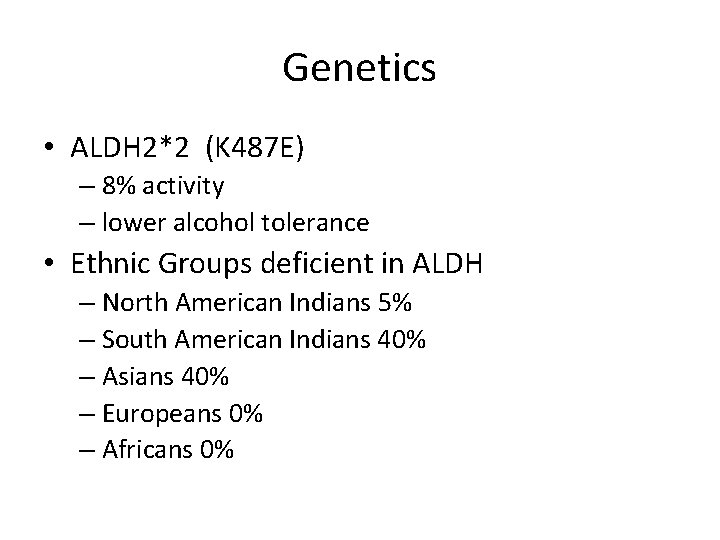 Genetics • ALDH 2*2 (K 487 E) – 8% activity – lower alcohol tolerance