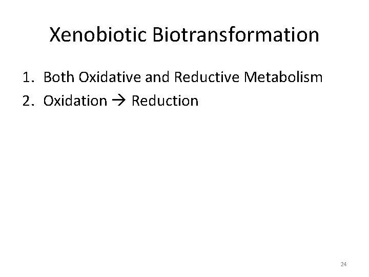 Xenobiotic Biotransformation 1. Both Oxidative and Reductive Metabolism 2. Oxidation Reduction 24 