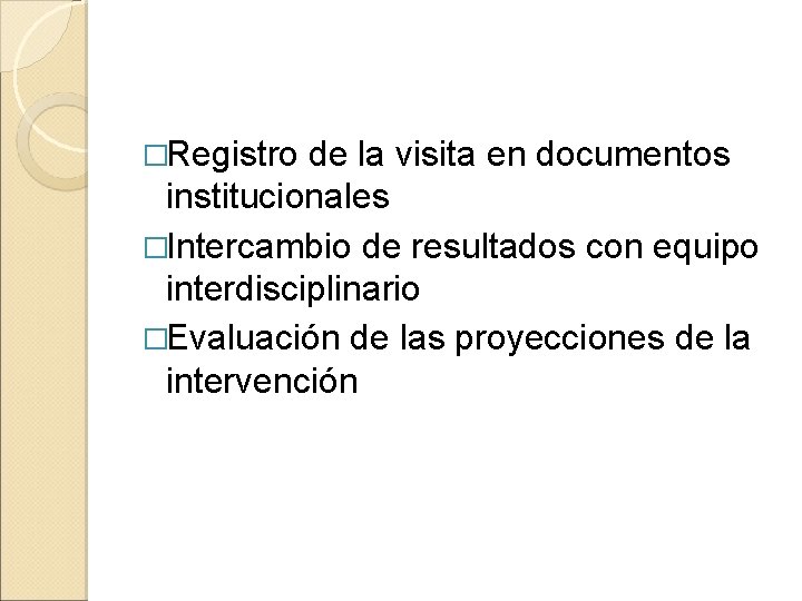 �Registro de la visita en documentos institucionales �Intercambio de resultados con equipo interdisciplinario �Evaluación