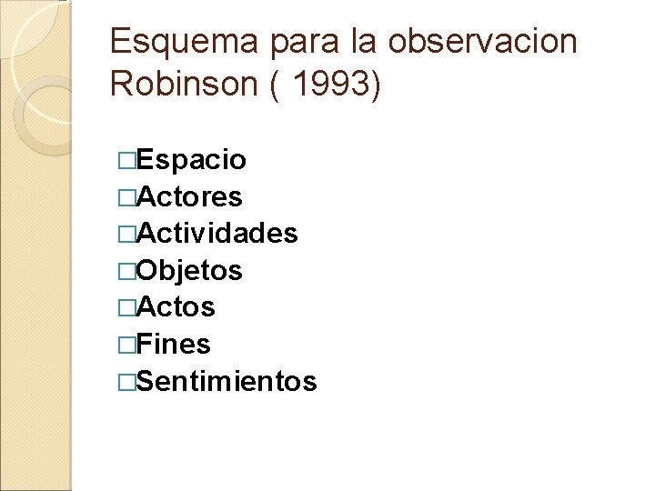 Esquema para la observacion Robinson ( 1993) �Espacio �Actores �Actividades �Objetos �Actos �Fines �Sentimientos