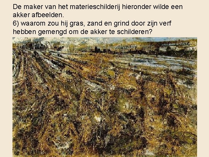 De maker van het materieschilderij hieronder wilde een akker afbeelden. 6) waarom zou hij