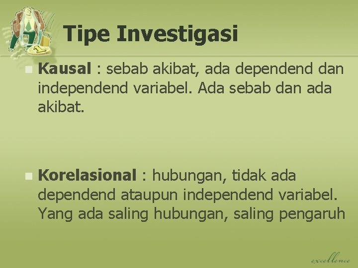 Tipe Investigasi n Kausal : sebab akibat, ada dependend dan independend variabel. Ada sebab