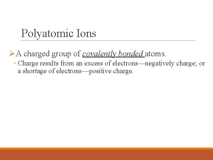 Polyatomic Ions ØA charged group of covalently bonded atoms. ◦ Charge results from an Polyatomic Ions ØA charged group of covalently bonded atoms. ◦ Charge results from an
