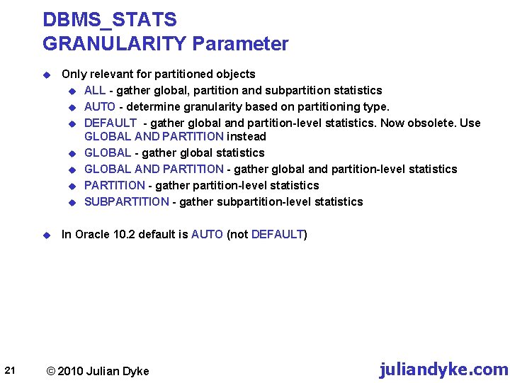 DBMS_STATS GRANULARITY Parameter 21 u Only relevant for partitioned objects u ALL - gather