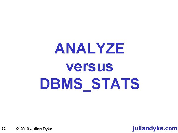 ANALYZE versus DBMS_STATS 32 © 2010 Julian Dyke juliandyke. com 