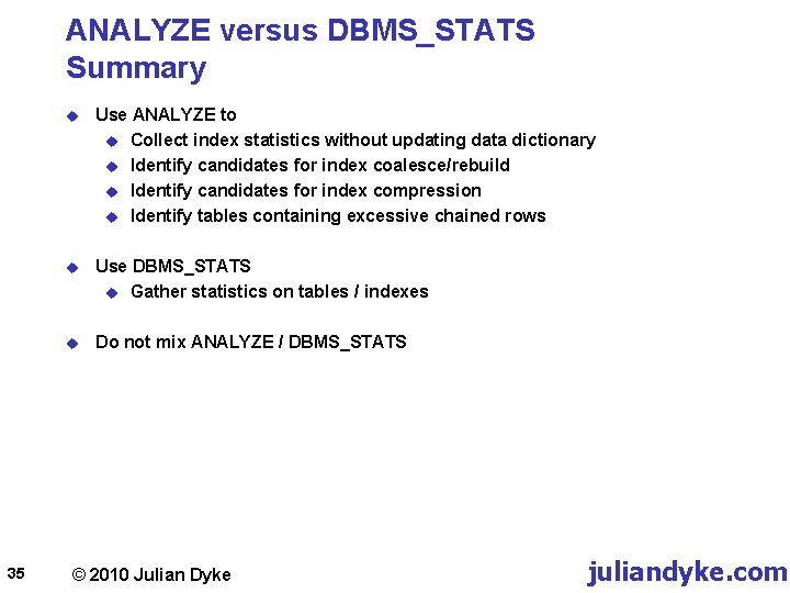 ANALYZE versus DBMS_STATS Summary 35 u Use ANALYZE to u Collect index statistics without