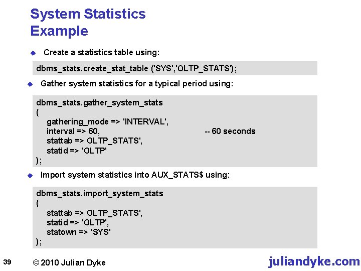 System Statistics Example u Create a statistics table using: dbms_stats. create_stat_table ('SYS', 'OLTP_STATS'); u