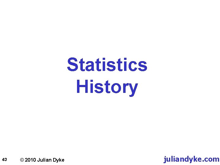 Statistics History 43 © 2010 Julian Dyke juliandyke. com 