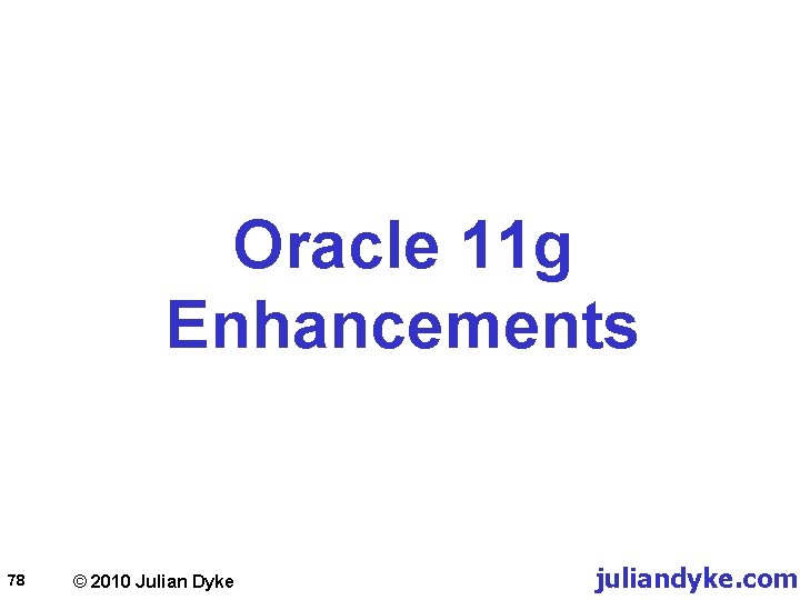 Oracle 11 g Enhancements 78 © 2010 Julian Dyke juliandyke. com 