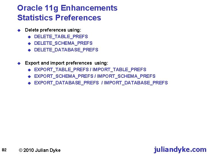 Oracle 11 g Enhancements Statistics Preferences 82 u Delete preferences using: u DELETE_TABLE_PREFS u